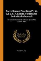 Breve Summi Pontificis Pii Vi. Ad E. S. R. Eccles. Cardinalem De La Rochefoucault: De Constitutione Civili Gallicani : [cum Aliis Duobus Brev.]