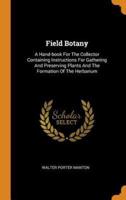 Field Botany: A Hand-book For The Collector Containing Instructions For Gathering And Preserving Plants And The Formation Of The Herbarium