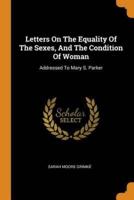 Letters On The Equality Of The Sexes, And The Condition Of Woman: Addressed To Mary S. Parker