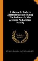 A Manual Of Archive Administration Including The Problems Of War Archives And Archive Making