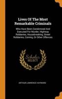 Lives Of The Most Remarkable Criminals: Who Have Been Condemned And Executed For Murder, Highway Robberies, Housebreaking, Street Robberies, Coining, Or Other Offences