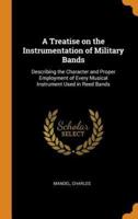 A Treatise on the Instrumentation of Military Bands: Describing the Character and Proper Employment of Every Musical Instrument Used in Reed Bands