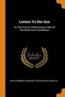 Letters To His Son: On The Fine Art Of Becoming A Man Of The World And A Gentleman
