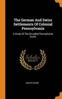 The German And Swiss Settlements Of Colonial Pennsylvania: A Study Of The So-called Pennsylvania Dutch