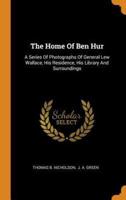 The Home Of Ben Hur: A Series Of Photographs Of General Lew Wallace, His Residence, His Library And Surroundings