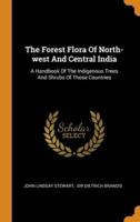 The Forest Flora Of North-west And Central India: A Handbook Of The Indigenous Trees And Shrubs Of Those Countries