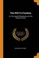 The Will To Freedom: Or, The Gospel Of Nietzsche And The Gospel Of Christ