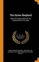 The Syrian Shepherd: What An Oriental Thinks Of The Shepherd-life Of The Bible