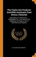 The Taylor Gas Producer And Bildt Automatic Feed Device, Patented: Sole Makers R.d. Wood & Co. ... Philadelphia, Pa. : Gas Fuel And The Application Of Producer Gas To Manufacturing Purposes