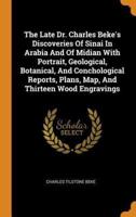 The Late Dr. Charles Beke's Discoveries Of Sinai In Arabia And Of Midian With Portrait, Geological, Botanical, And Conchological Reports, Plans, Map, And Thirteen Wood Engravings