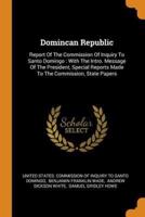 Domincan Republic: Report Of The Commission Of Inquiry To Santo Domingo : With The Intro. Message Of The President, Special Reports Made To The Commission, State Papers