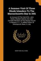 A Summer Visit Of Three Rhode Islanders To The Massachusetts Bay In 1651: An Account Of The Visit Of Dr. John Clarke, Obadiah Holmes And John Crandall, Members Of The Baptist Church In Newport, R. I., To William Witter Of Swampscott, Mass. In July