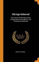 Old Age Deferred: The Causes Of Old Age And Its Postponement By Hygienic And Therapeutic Measures