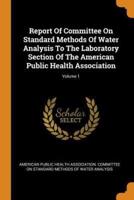 Report Of Committee On Standard Methods Of Water Analysis To The Laboratory Section Of The American Public Health Association; Volume 1