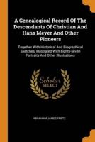 A Genealogical Record Of The Descendants Of Christian And Hans Meyer And Other Pioneers: Together With Historical And Biographical Sketches, Illustrated With Eighty-seven Portraits And Other Illustrations