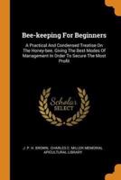Bee-keeping For Beginners: A Practical And Condensed Treatise On The Honey-bee. Giving The Best Modes Of Management In Order To Secure The Most Profit