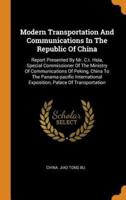 Modern Transportation And Communications In The Republic Of China: Report Presented By Mr. C.t. Hsia, Special Commissioner Of The Ministry Of Communications Of Peking, China To The Panama-pacific International Exposition, Palace Of Transportation