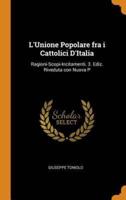 L'Unione Popolare fra i Cattolici D'Italia: Ragioni-Scopi-Incitamenti. 3. Ediz. Riveduta con Nuova P
