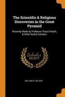 The Scientific & Religious Discoveries in the Great Pyramid: Recently Made by Professor Piazzi Smyth, & Other Noted Scholars