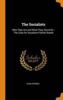 The Socialists: Who They Are and What They Stand for : The Case for Socialism Plainly Stated