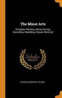 The Minor Arts: Porcelain Painting, Wood-Carving, Stencilling, Modelling, Mosaic Work, &C