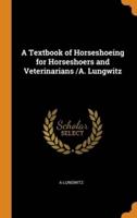 A Textbook of Horseshoeing for Horseshoers and Veterinarians /A. Lungwitz