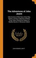 The Adventures of John Jewitt: Only Survivor of the Crew of the Ship, Boston, During a Captivity of Nearly Three Years Among the Indians of Nootka Sound, in Vancouver Island