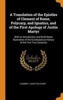 A Translation of the Epistles of Clement of Rome, Polycarp, and Ignatius, and of the First Apology of Justin Martyr: With an Introduction and Brief Notes Illustrative of the Ecclesiastical History of the First Two Centuries