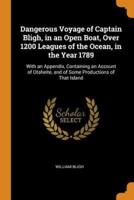 Dangerous Voyage of Captain Bligh, in an Open Boat, Over 1200 Leagues of the Ocean, in the Year 1789: With an Appendix, Containing an Account of Otaheite, and of Some Productions of That Island