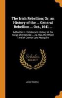 The Irish Rebellion; Or, an History of the ... General Rebellion ... Oct., 1641 ...: Added Sir H. Tichborne's History of the Siege of Drogheda ... As Also, the Whole Tryal of Connor Lord Macguire
