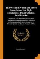 The Works in Verse and Prose Complete of the Right Honourable Fulke Greville, Lord Brooke: The Prose: Life of Sir Philip Sidney With Additions and Various Readings. Letter to an Honourable Lady. Letter to Varney in France. Speech for Bacon. Account of Mss