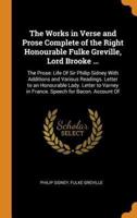 The Works in Verse and Prose Complete of the Right Honourable Fulke Greville, Lord Brooke ...: The Prose: Life Of Sir Philip Sidney With Additions and Various Readings. Letter to an Honourable Lady. Letter to Varney in France. Speech for Bacon. Account Of