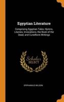 Egyptian Literature: Comprising Egyptian Tales, Hymns, Litanies, Invocations, the Book of the Dead, and Cuneiform Writings