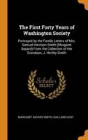 The First Forty Years of Washington Society: Portrayed by the Family Letters of Mrs. Samuel Harrison Smith (Margaret Bayard) From the Collection of Her Grandson, J. Henley Smith