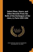 Select Pleas, Starrs, and Other Records From the Rolls of the Exchequer of the Jews, A, Parts 1220-1284