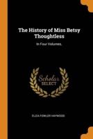 The History of Miss Betsy Thoughtless: In Four Volumes.
