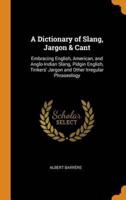 A Dictionary of Slang, Jargon & Cant: Embracing English, American, and Anglo-Indian Slang, Pidgin English, Tinkers' Jargon and Other Irregular Phraseology
