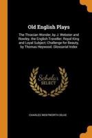 Old English Plays: The Thracian Wonder, by J. Webster and Rowley. the English Traveller; Royal King and Loyal Subject; Challenge for Beauty, by Thomas Heywood. Glossarial Index