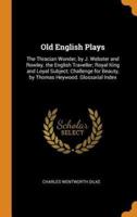 Old English Plays: The Thracian Wonder, by J. Webster and Rowley. the English Traveller; Royal King and Loyal Subject; Challenge for Beauty, by Thomas Heywood. Glossarial Index