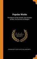 Popular Works: The Nature of the Scholar, the Vocation of Man, the Doctrine of Religion