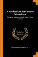 A Handbook of the Gnats Or Mosquitoes: Giving the Anatomy and Life History of the Culcidae