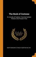 The Book of Costume: Or, Annals of Fashion: From the Earliest Period to the Present Time