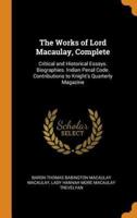 The Works of Lord Macaulay, Complete: Critical and Historical Essays. Biographies. Indian Penal Code. Contributions to Knight's Quarterly Magazine