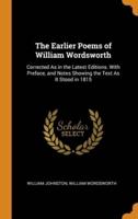 The Earlier Poems of William Wordsworth: Corrected As in the Latest Editions. With Preface, and Notes Showing the Text As It Stood in 1815