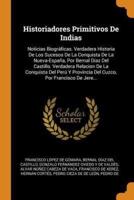 Historiadores Primitivos De Indias: Noticias Biográficas. Verdadera Historia De Los Sucesos De La Conquista De La Nueva-España, Por Bernal Díaz Del Castillo. Verdadera Relacion De La Conquista Del Perú Y Provincia Del Cuzco, Por Francisco De Jere...