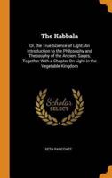 The Kabbala: Or, the True Science of Light: An Introduction to the Philosophy and Theosophy of the Ancient Sages, Together With a Chapter On Light in the Vegetable Kingdom