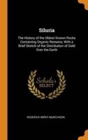 Siluria: The History of the Oldest Known Rocks Containing Organic Remains, With a Brief Sketch of the Distribution of Gold Over the Earth