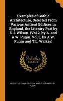 Examples of Gothic Architecture, Selected From Various Antient Edifices in England, the Literary Part by E.J. Wilson. (Vol.2, by A. and A.W. Pugin. Vol.3, by A.W. Pugin and T.L. Walker)