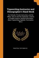 Typewriting Instructor and Stenographer's Hand-Book: For Schools, Private Instruction, and the Office. How to Use the Typewriter, a Series of Graded Lessons, General Information About Typewriting, Capitals, Punctuation [Etc.]