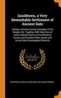 Gouldtown, a Very Remarkable Settlement of Ancient Date: Studies of Some Sturdy Examples of the Simple Life, Together With Sketches of Early Colonial History of Cumberland County and Southern New Jersey and Some Early Genealogical Records